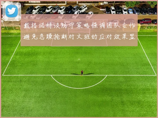戴格诺特谈防守策略强调团队合作避免急躁抢断对文班的应对效果显著