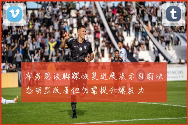 布劳恩谈脚踝恢复进展表示目前状态明显改善但仍需提升爆发力