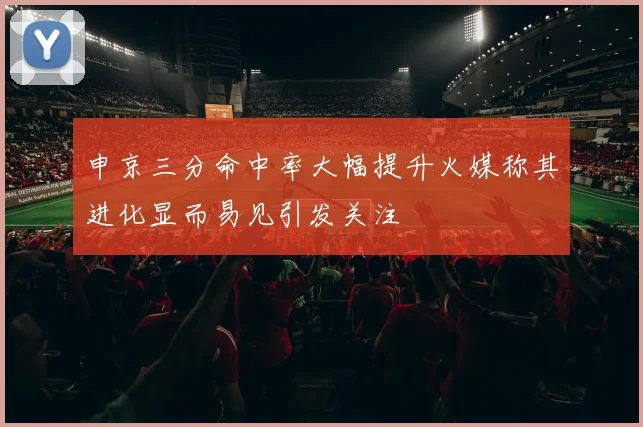 申京三分命中率大幅提升火媒称其进化显而易见引发关注
