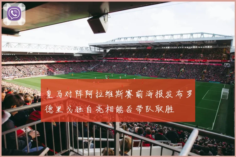 皇马对阵阿拉维斯赛前海报发布罗德里戈独自亮相能否带队取胜