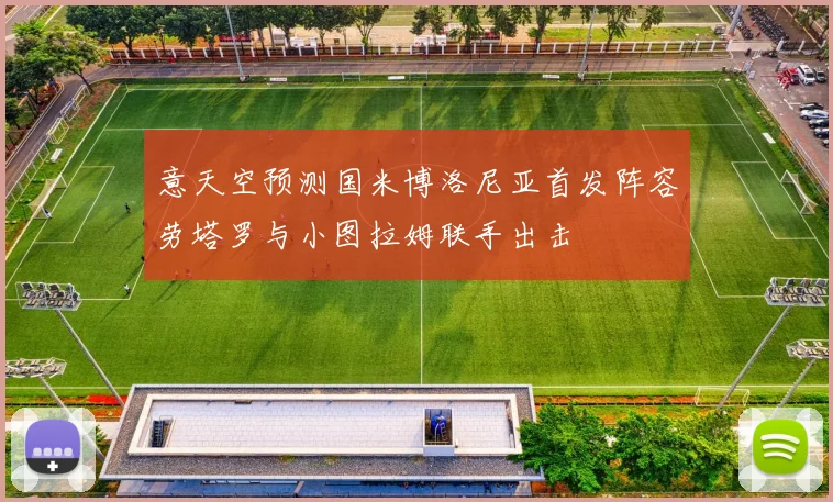 意天空预测国米博洛尼亚首发阵容劳塔罗与小图拉姆联手出击