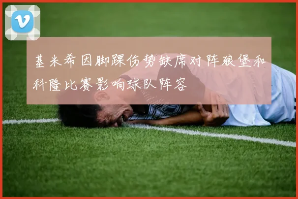 基米希因脚踝伤势缺席对阵狼堡和科隆比赛影响球队阵容