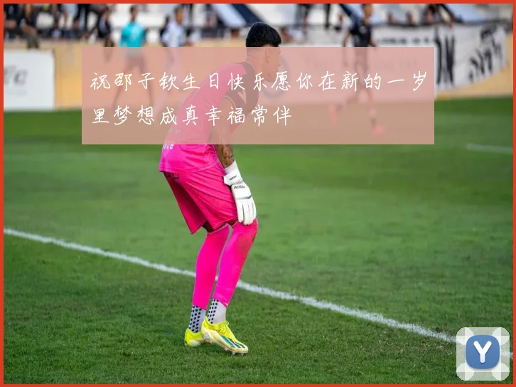 祝邵子钦生日快乐愿你在新的一岁里梦想成真幸福常伴
