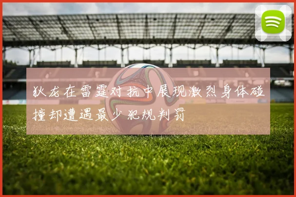 狄龙在雷霆对抗中展现激烈身体碰撞却遭遇最少犯规判罚