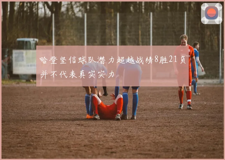 哈登坚信球队潜力超越战绩8胜21负并不代表真实实力