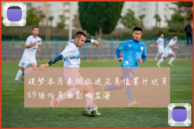 追梦本月表现低迷正负值累计达负69场均负面影响显著