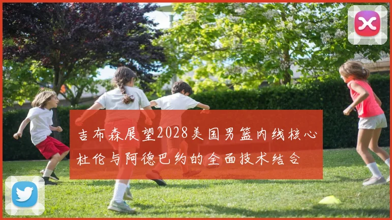 吉布森展望2028美国男篮内线核心杜伦与阿德巴约的全面技术结合