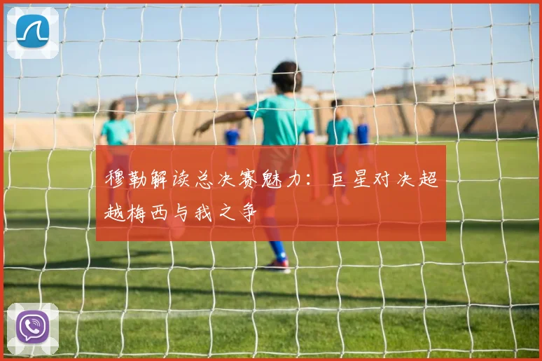 穆勒解读总决赛魅力：巨星对决超越梅西与我之争