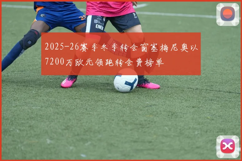 2025-26赛季冬季转会窗塞梅尼奥以7200万欧元领跑转会费榜单