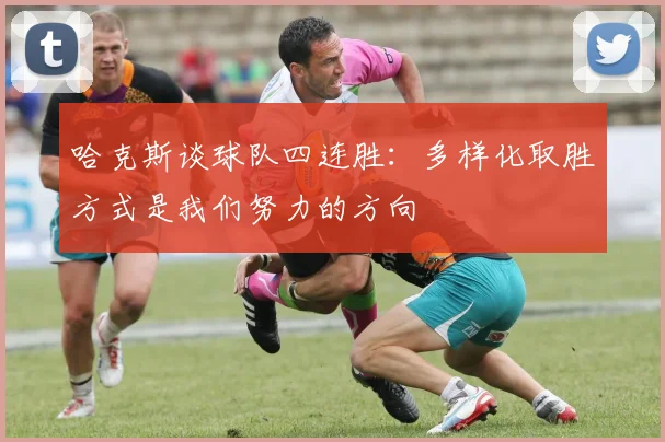 哈克斯谈球队四连胜：多样化取胜方式是我们努力的方向