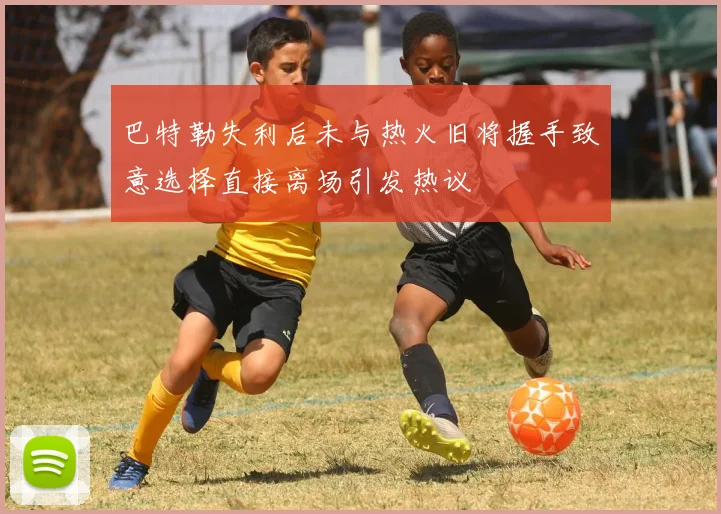 巴特勒失利后未与热火旧将握手致意选择直接离场引发热议