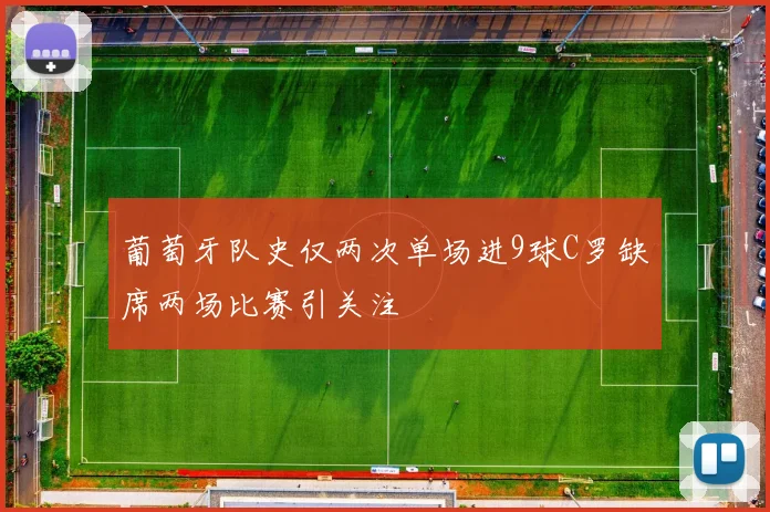 葡萄牙队史仅两次单场进9球C罗缺席两场比赛引关注