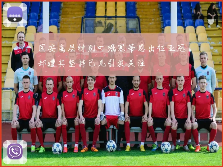 国安高层特别叮嘱塞蒂恩出征亚冠却遭其坚持己见引发关注