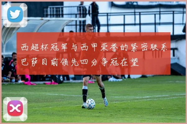 西超杯冠军与西甲荣誉的紧密联系巴萨目前领先四分争冠在望