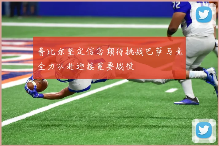 普比尔坚定信念期待挑战巴萨马竞全力以赴迎接重要战役