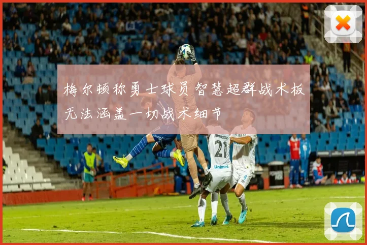 梅尔顿称勇士球员智慧超群战术板无法涵盖一切战术细节